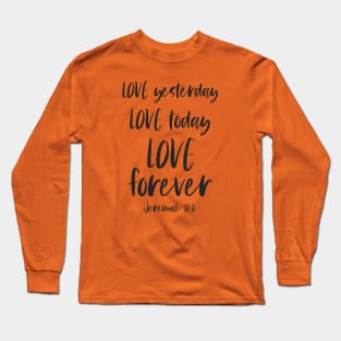 Christian Bible Verse: Love yesterday, love today, love forever (dark text) Long Sleeve T-Shirt